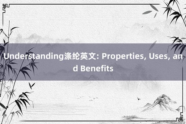 Understanding涤纶英文: Properties， Uses， and Benefits